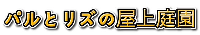 パルとリズの屋上庭園